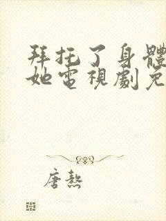 拜托了身体里的她电视剧免费观看全