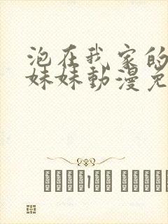 泡在我家的邻居妹妹动漫免费观看全集完整版