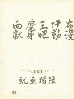 向魔王伊布罗贾献身吧动漫免费观看