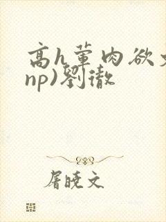 高h荤肉欲文(np)刘彻