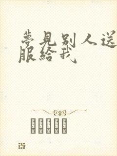 梦见别人送旧衣服给我