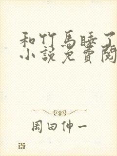 和竹马睡了以后小说免费阅读全文笔趣