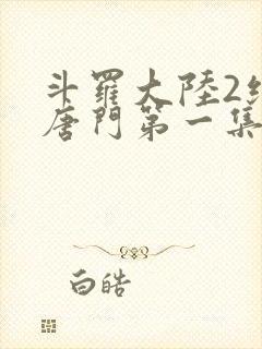 斗罗大陆2绝世唐门第一集