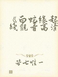 《白蛇缘起》在线观看高清