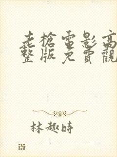 老枪电影高清完整版免费观看