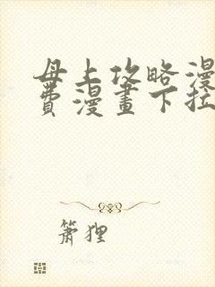 母上攻略漫画免费漫画下拉式最新章