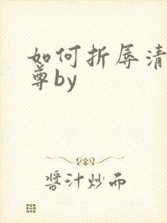 如何折辱清冷仙尊by