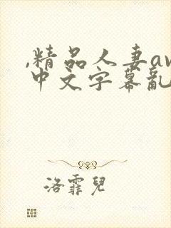 ,精品人妻av中文字幕乱码
