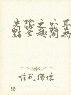 光阴之外耳根顶点笔趣阁无弹窗