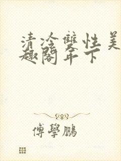 清冷双性美人笔趣阁年下