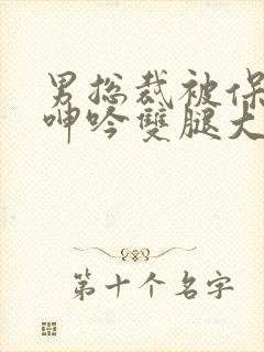 男总裁被保镖c呻吟双腿大张bl