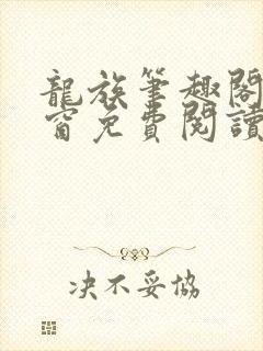 龙族笔趣阁无弹窗免费阅读