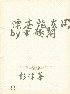 漂亮炮灰同人文by笔趣阁