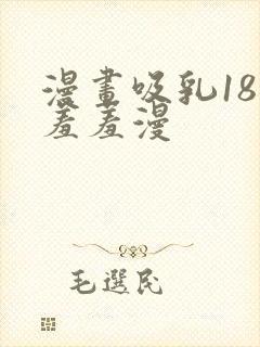 漫画吸乳18禁羞羞漫