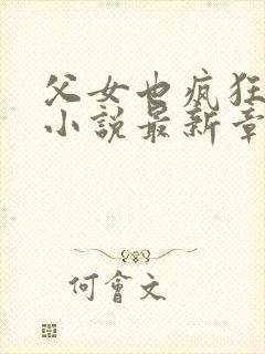 父女也疯狂雪儿小说最新章节更新