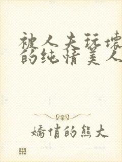 被人夫玩坏嫩批的纯情美人(双性受)_