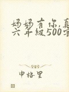 妈妈有你,真好六年级500字作文