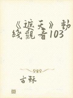 《遮天》动漫在线观看103封面