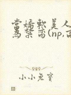 当娇软美人被囚为禁脔(np,高h)封面