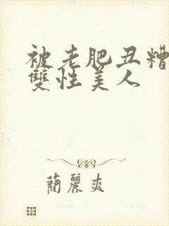 被老肥丑糟蹋的双性美人封面