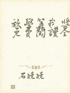 放学等我酱子贝免费阅读全文无窗口