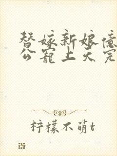 替嫁新娘亿万老公宠上天完整版