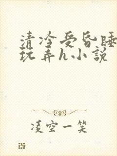 清冷受昏睡遭人玩弄h小说