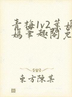 青梅1v2叶嫣嫣笔趣阁免费阅读