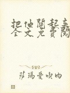 把他关起来小说全文免费阅读