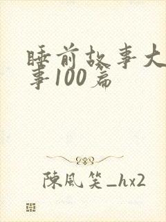 睡前故事大王故事100篇