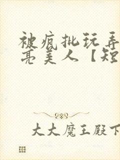 被疯批玩弄的漂亮美人【短篇合集