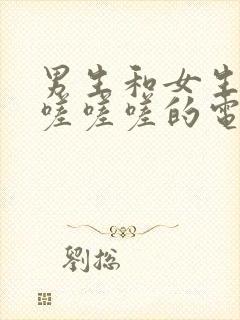 男生和女生一起嗟嗟嗟的电视剧