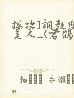 总攻]调教双性美人_(君鹤)_