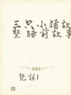 三只小猪故事完整 睡前故事