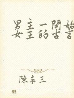 男主一开始要杀女主的古言