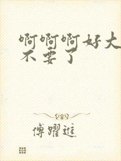 啊啊啊好大好爽不要了