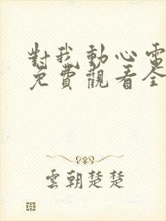 对我动心电视剧免费观看全集