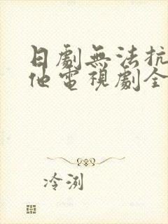 日剧无法抗拒的他电视剧全集免费观看