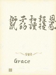 狮子和报恩的老鼠的读后感