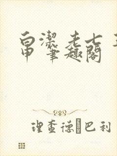 白洁 老七 王申 笔趣阁