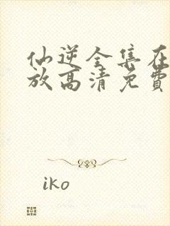 仙逆全集在线播放高清免费