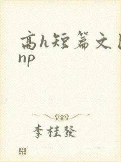 高h短篇文巨肉np
