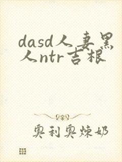 dasd人妻黑人ntr吉根