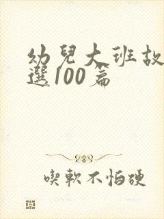 幼儿大班故事精选100篇