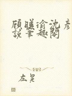 顾映瑜沈彦周小说笔趣阁