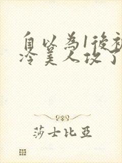 自以为1后被清冷美人攻了免费阅读