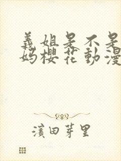 义姐是不是良妈妈樱花动漫