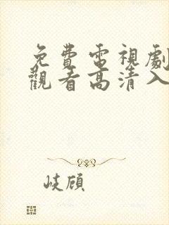 免费电视剧在线观看高清入口