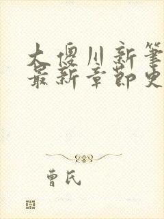 大傻川新笔趣阁最新章节更新