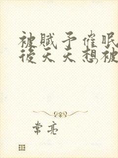 被赋予催眠系统后天天想被催眠